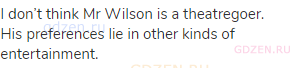 I don’t think Mr Wilson is a theatregoer. His preferences lie in other kinds of entertainment.