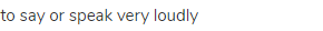 to say or speak very loudly