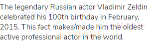 The legendary Russian actor Vladimir Zeldin celebrated his 100th birthday in February, 2015. This
