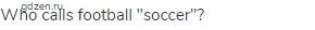 Who calls football "soccer"?