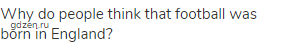 Why do people think that football was born in England?