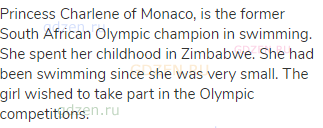 Princess Charlene of Monaco, is the former South African Olympic champion in swimming. She spent her