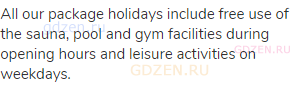 All our package holidays include free use of the sauna, pool and gym facilities during opening hours