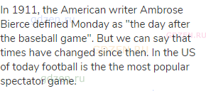 In 1911, the American writer Ambrose Bierce defined Monday as "the day after the baseball game". But
