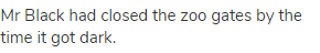 Mr Black had closed the zoo gates by the time it got dark.