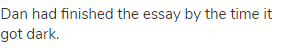 Dan had finished the essay by the time it got dark.