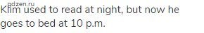 Klim used to read at night, but now he goes to bed at 10 p.m.