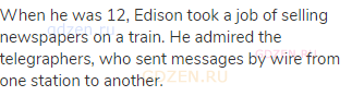 When he was 12, Edison took a job of selling newspapers on a train. He admired the telegraphers, who