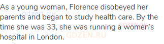 As a young woman, Florence disobeyed her parents and began to study health care. By the time she was