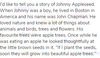 I'd like to tell you a story of Johnny Appleseed. When Johnny was a boy, he lived in Boston in