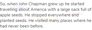 So, when John Chapman grew up he started travelling about America with a large sack full of apple