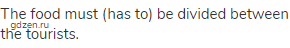 The food must (has to) be divided between the tourists. 